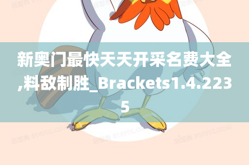 新奥门最快天天开采名费大全,料敌制胜_Brackets1.4.2235