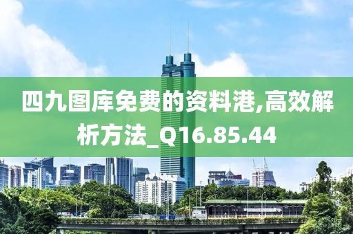 四九图库免费的资料港,高效解析方法_Q16.85.44