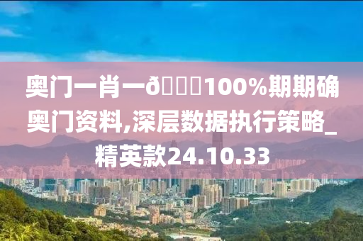 奥门一肖一🐎100%期期确奥门资料,深层数据执行策略_精英款24.10.33