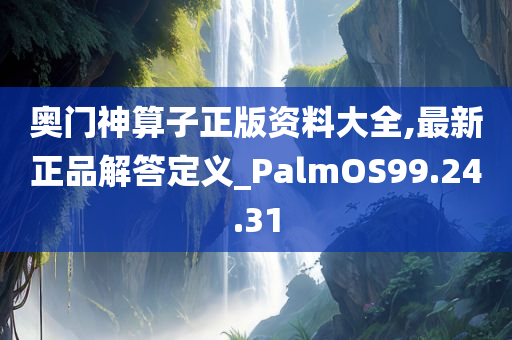 奥门神算子正版资料大全,最新正品解答定义_PalmOS99.24.31