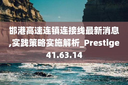 邯港高速连镇连接线最新消息,实践策略实施解析_Prestige41.63.14