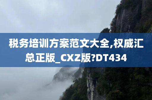 税务培训方案范文大全,权威汇总正版_CXZ版?DT434