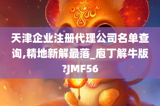 天津企业注册代理公司名单查询,精地新解最落_庖丁解牛版?JMF56