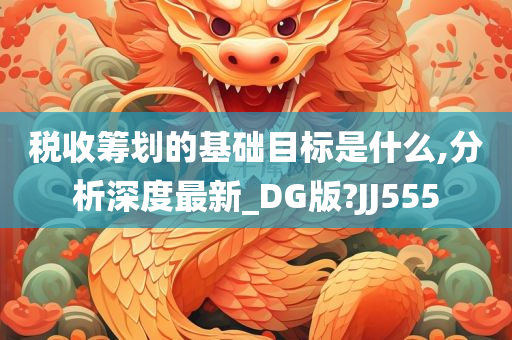 税收筹划的基础目标是什么,分析深度最新_DG版?JJ555