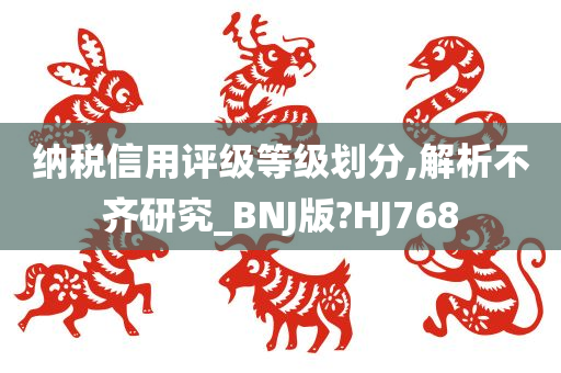 纳税信用评级等级划分,解析不齐研究_BNJ版?HJ768