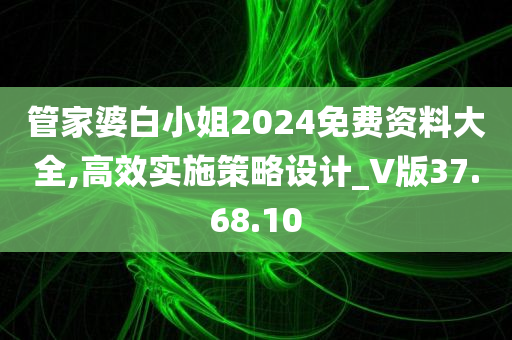 管家婆白小姐2024免费资料大全,高效实施策略设计_V版37.68.10