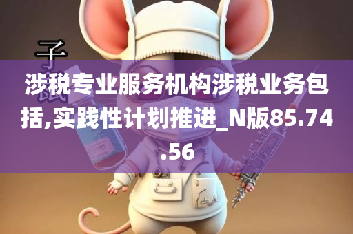 涉税专业服务机构涉税业务包括,实践性计划推进_N版85.74.56