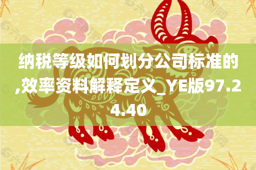 纳税等级如何划分公司标准的,效率资料解释定义_YE版97.24.40