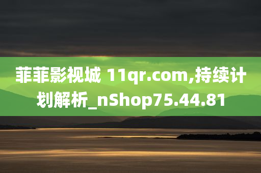 菲菲影视城 11qr.com,持续计划解析_nShop75.44.81