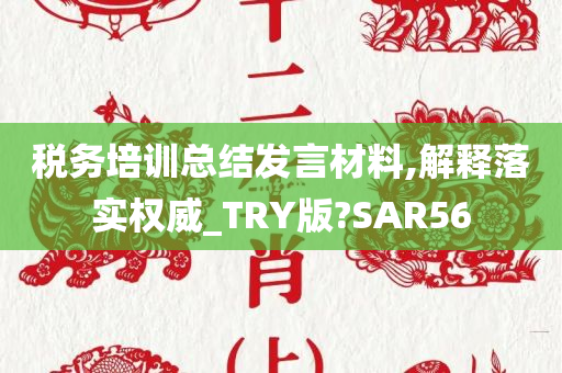 税务培训总结发言材料,解释落实权威_TRY版?SAR56