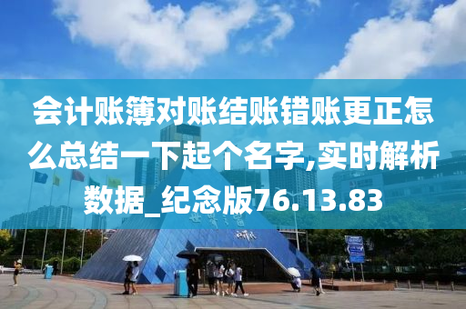 会计账簿对账结账错账更正怎么总结一下起个名字,实时解析数据_纪念版76.13.83