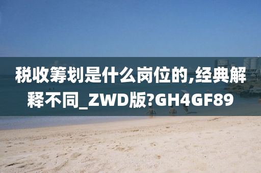 税收筹划是什么岗位的,经典解释不同_ZWD版?GH4GF89