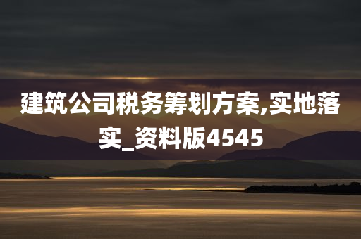 建筑公司税务筹划方案,实地落实_资料版4545