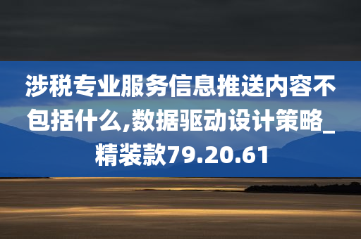 涉税专业服务信息推送内容不包括什么,数据驱动设计策略_精装款79.20.61