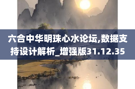 六合中华明珠心水论坛,数据支持设计解析_增强版31.12.35