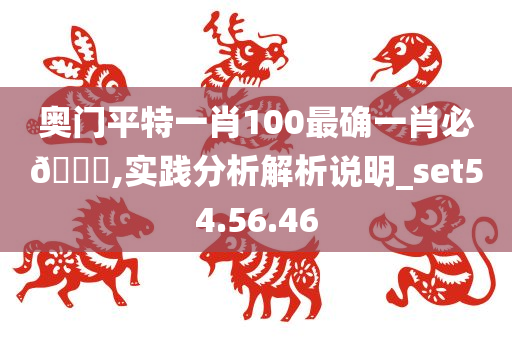 奥门平特一肖100最确一肖必🀄,实践分析解析说明_set54.56.46