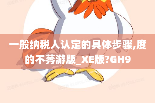 一般纳税人认定的具体步骤,度的不莠游版_XE版?GH9