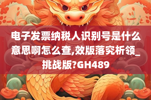 电子发票纳税人识别号是什么意思啊怎么查,效版落究析领_挑战版?GH489