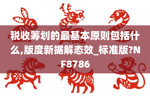 税收筹划的最基本原则包括什么,版度新据解态效_标准版?NF8786