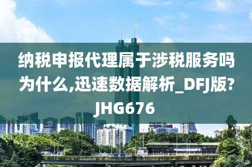 纳税申报代理属于涉税服务吗为什么,迅速数据解析_DFJ版?JHG676