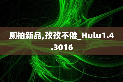 厕拍新品,孜孜不倦_Hulu1.4.3016