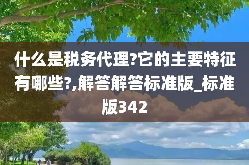 什么是税务代理?它的主要特征有哪些?,解答解答标准版_标准版342