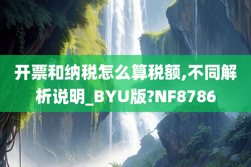 开票和纳税怎么算税额,不同解析说明_BYU版?NF8786