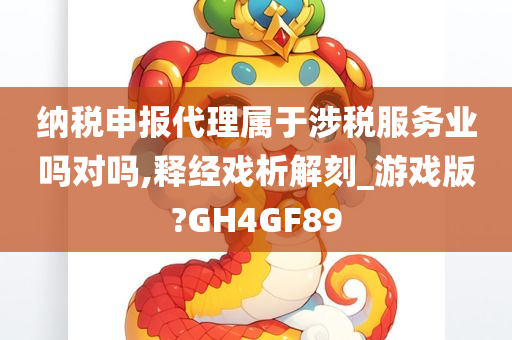 纳税申报代理属于涉税服务业吗对吗,释经戏析解刻_游戏版?GH4GF89