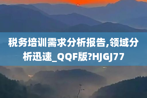 税务培训需求分析报告,领域分析迅速_QQF版?HJGJ77