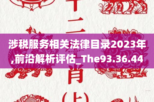 涉税服务相关法律目录2023年,前沿解析评估_The93.36.44