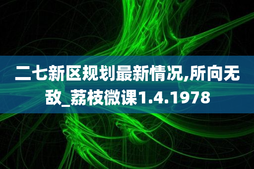 二七新区规划最新情况,所向无敌_荔枝微课1.4.1978