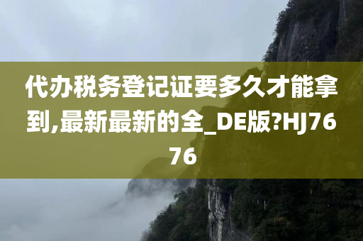 代办税务登记证要多久才能拿到,最新最新的全_DE版?HJ7676