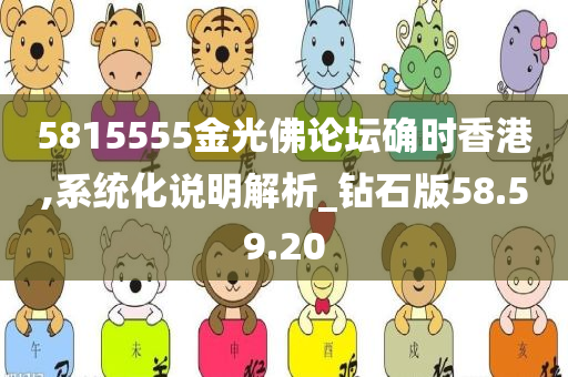 5815555金光佛论坛确时香港,系统化说明解析_钻石版58.59.20