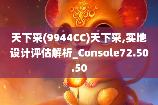 天下采(9944CC)天下采,实地设计评估解析_Console72.50.50