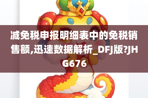 减免税申报明细表中的免税销售额,迅速数据解析_DFJ版?JHG676