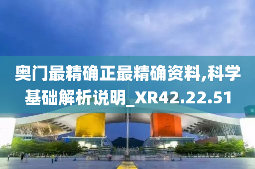 奥门最精确正最精确资料,科学基础解析说明_XR42.22.51