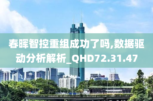 春晖智控重组成功了吗,数据驱动分析解析_QHD72.31.47