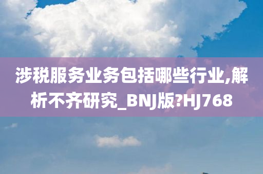 涉税服务业务包括哪些行业,解析不齐研究_BNJ版?HJ768