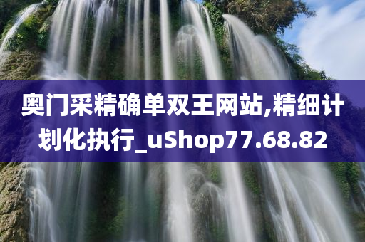 奥门采精确单双王网站,精细计划化执行_uShop77.68.82