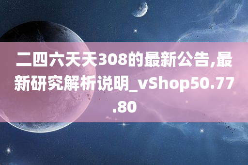 二四六天天308的最新公告,最新研究解析说明_vShop50.77.80