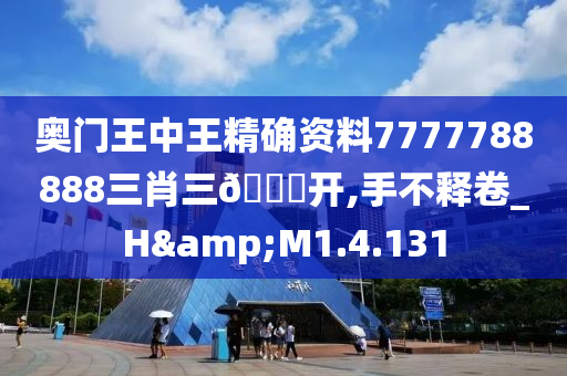 奥门王中王精确资料7777788888三肖三🐎开,手不释卷_H&M1.4.131