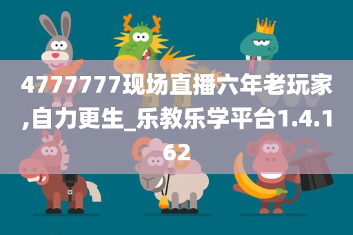 4777777现场直播六年老玩家,自力更生_乐教乐学平台1.4.162