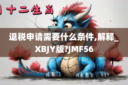 退税申请需要什么条件,解释_XBJY版?JMF56