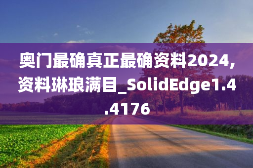 奥门最确真正最确资料2024,资料琳琅满目_SolidEdge1.4.4176