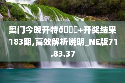 奥门今晚开特🐎+开奖结果183期,高效解析说明_NE版71.83.37