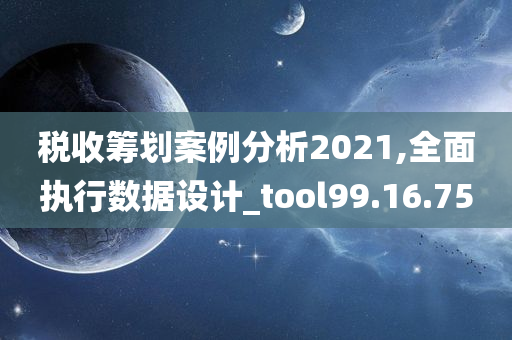 税收筹划案例分析2021,全面执行数据设计_tool99.16.75