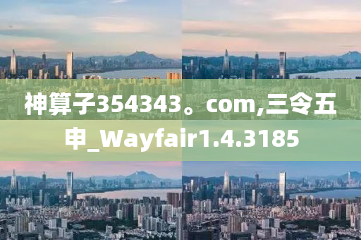 神算子354343。com,三令五申_Wayfair1.4.3185