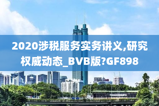 2020涉税服务实务讲义,研究权威动态_BVB版?GF898