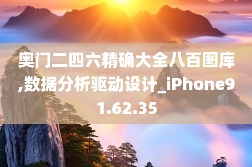 奥门二四六精确大全八百图库,数据分析驱动设计_iPhone91.62.35