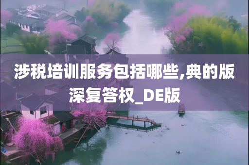 涉税培训服务包括哪些,典的版深复答权_DE版